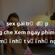 sex gái trẻ đẹp không che Xem ngay phim sex mới nhất với những cảnh nóng hổi không thể bỏ lỡ! Cơ hội tận hưởng những khoảnh khắc đầy kích thích ngay hôm nay!