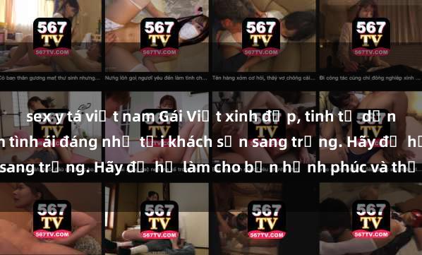sex y tá việt nam Gái Việt xinh đẹp, tinh tế dẫn đường cho trải nghiệm tình ái đáng nhớ tại khách sạn sang trọng. Hãy để họ làm cho bạn hạnh phúc và thỏa mãn.