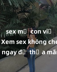 sex mẹ con việt nam Xem sex không che HD ngay để thỏa mãn cơn khát tình dục của bạn! Video chất lượng cao, cảnh quay rõ nét, sẽ khiến bạn không thể rời mắt! Hãy trải nghiệm ngay!
