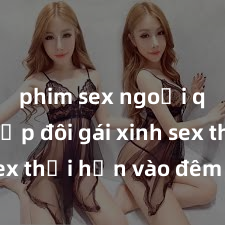 phim sex ngoại quốc Cặp đôi gái xinh sex thổi hồn vào đêm muộn