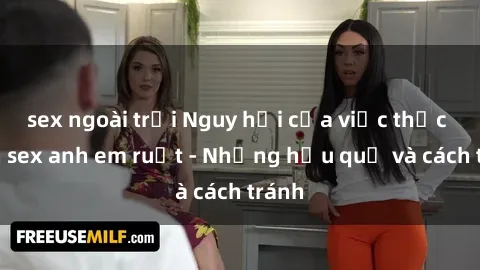 sex ngoài trời Nguy hại của việc thực hành sex anh em ruột - Những hậu quả và cách tránh