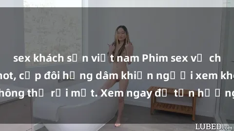 sex khách sạn việt nam Phim sex vợ chồng Vietsub siêu hot, cặp đôi hứng dâm khiến người xem không thể rời mắt. Xem ngay để tận hưởng khoái cảm đỉnh cao!
