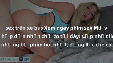 sex trên xe bus Xem ngay phim sex Mỹ vietsub mới nhất và hấp dẫn nhất chỉ có tại đây! Cập nhật liên tục những bộ phim hot nhất, động lực cho cuộc sống tình dục của bạn.