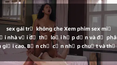 sex gái trẻ không che Xem phim sex miễn phí trực tuyến tại nhà với đủ thể loại hấp dẫn và độ phân giải cao. Bạn chỉ cần nhấp chuột và thả rồi thưởng thức ngay!