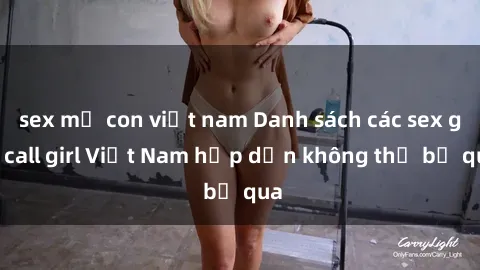 sex mẹ con việt nam Danh sách các sex gái call girl Việt Nam hấp dẫn không thể bỏ qua