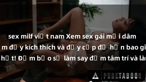 sex milf việt nam Xem sex gái mại dâm vietsub: Trải nghiệm đầy kích thích và đầy cấp độ hơn bao giờ hết! Đảm bảo sẽ làm say đắm tâm trí và làm mãn nhãn mọi khán giả.