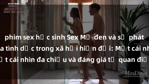 phim sex học sinh Sex Mỹ đen và sự phát triển của văn hóa tình dục trong xã hội hiện đại: Một cái nhìn đa chiều và đáng giá từ quan điểm xã hội học
