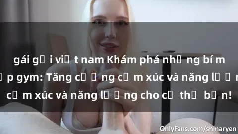 gái gọi việt nam Khám phá những bí mật về sex phòng tập gym: Tăng cường cảm xúc và năng lượng cho cơ thể bạn!