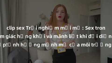 clip sex Trải nghiệm mới mẻ: Sex trong thang máy - Cảm giác hứng khởi và mãnh liệt khi đối diện nguy cơ bị bắt gặp!ảnh hưởng mạnh mẽ của môi trường khép kín khiến trải nghiệm thêm phần kích thích và n