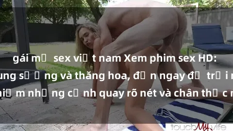 gái mỹ sex việt nam Xem phim sex HD: Đỉnh cao của sự sung sướng và thăng hoa, đến ngay để trải nghiệm những cảnh quay rõ nét và chân thực nhất. Hãy cùng khám phá!