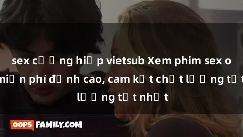 sex cưỡng hiếp vietsub Xem phim sex online miễn phí đỉnh cao, cam kết chất lượng tốt nhất