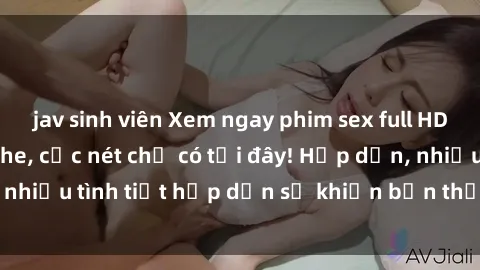 jav sinh viên Xem ngay phim sex full HD đỉnh cao, không che, cực nét chỉ có tại đây! Hấp dẫn, nhiều tình tiết hấp dẫn sẽ khiến bạn thỏa mãn đắm say.