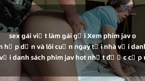 sex gái việt làm gái gọi Xem phim jav online: trải nghiệm hấp dẫn và lôi cuốn ngay tại nhà với danh sách phim jav hot nhất được cập nhật liên tục.