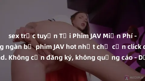 sex trực tuyến Tải Phim JAV Miễn Phí - Thưởng thức hàng ngàn bộ phim JAV hot nhất chỉ cần click download. Không cần đăng ký, không quảng cáo - Dễ dàng tải về và xem online!