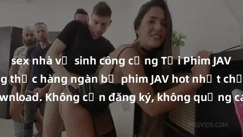 sex nhà vệ sinh công cộng Tải Phim JAV Miễn Phí - Thưởng thức hàng ngàn bộ phim JAV hot nhất chỉ cần click download. Không cần đăng ký, không quảng cáo - Dễ dàng tải về và xem online!