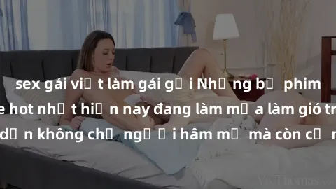 sex gái việt làm gái gọi Những bộ phim JAV idol không che hot nhất hiện nay đang làm mưa làm gió trên mạng, hấp dẫn không chỉ người hâm mộ mà còn cả những ai mới tìm hiểu về thể loại này!