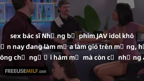 sex bác sĩ Những bộ phim JAV idol không che hot nhất hiện nay đang làm mưa làm gió trên mạng, hấp dẫn không chỉ người hâm mộ mà còn cả những ai mới tìm hiểu về thể loại này!
