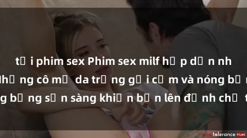 tải phim sex Phim sex milf hấp dẫn nhất mọi thời đại: Những cô mẹ da trắng gợi cảm và nóng bỏng sẵn sàng khiến bạn lên đỉnh chỉ trong chớp mắt!
