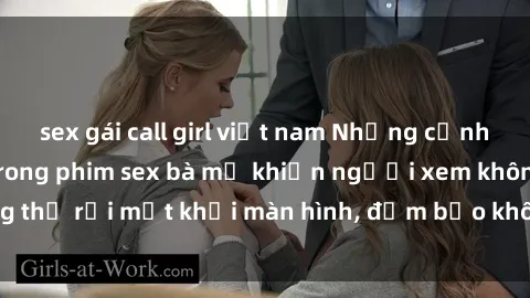sex gái call girl việt nam Những cảnh quay nóng bỏng trong phim sex bà mẹ khiến người xem không thể rời mắt khỏi màn hình, đảm bảo không làm bạn thất vọng!