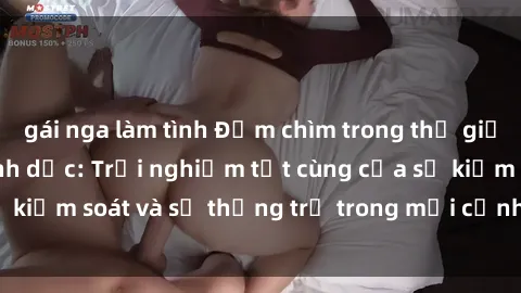 gái nga làm tình Đắm chìm trong thế giới phim sex nô lệ tình dục: Trải nghiệm tột cùng của sự kiểm soát và sự thống trị trong mỗi cảnh quay mãnh liệt