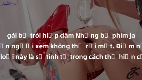 gái bị trói hiếp dâm Những bộ phim jav SM không che khiến người xem không thể rời mắt. Điểm nổi bật của thể loại này là sự tinh tế trong cách thể hiện cảm xúc và sự hấp dẫn của những cảnh quay.