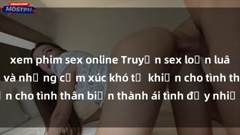 xem phim sex online Truyện sex loạn luân: Bí mật gia đình và những cảm xúc khó tả khiến cho tình thân biến thành ái tình đầy nhiệt huyết