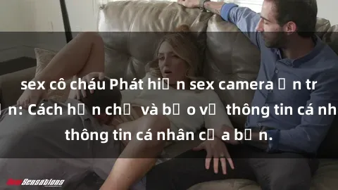 sex cô cháu Phát hiện sex camera ẩn trong khách sạn: Cách hạn chế và bảo vệ thông tin cá nhân của bạn.