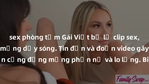 sex phòng tắm Gái Việt bị lộ clip sex, scandal khiến dân mạng dậy sóng. Tin đồn và đoạn video gây chấn động, khiến cộng đồng mạng phẫn nộ và lo lắng. Bi kịch ẩn sau bức màn đen tối của thế giới ảo.