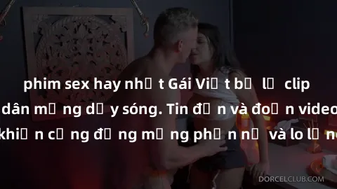 phim sex hay nhất Gái Việt bị lộ clip sex, scandal khiến dân mạng dậy sóng. Tin đồn và đoạn video gây chấn động, khiến cộng đồng mạng phẫn nộ và lo lắng. Bi kịch ẩn sau bức màn đen tối của thế giới ảo