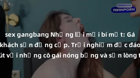sex gangbang Những lời mời bí mật: Gái Việt làm tình ở khách sạn đẳng cấp. Trải nghiệm độc đáo và cuốn hút với những cô gái nóng bỏng và sẵn lòng thỏa mãn mọi nhu cầu của bạn.