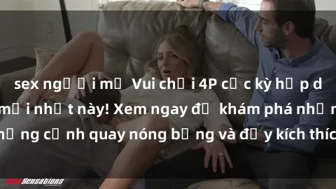 sex người mỹ Vui chơi 4P cực kỳ hấp dẫn trong phim sex mới nhất này! Xem ngay để khám phá những cảnh quay nóng bỏng và đầy kích thích của bộ phim này!