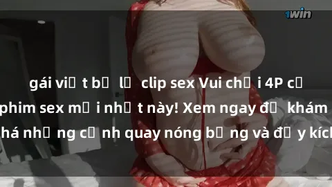 gái việt bị lộ clip sex Vui chơi 4P cực kỳ hấp dẫn trong phim sex mới nhất này! Xem ngay để khám phá những cảnh quay nóng bỏng và đầy kích thích của bộ phim này!