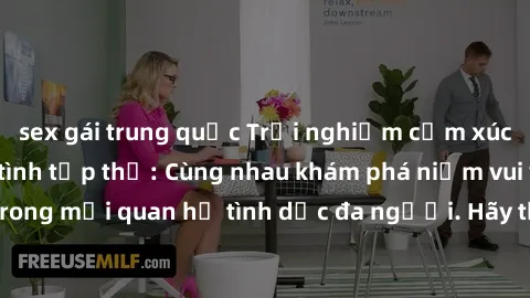 sex gái trung quốc Trải nghiệm cảm xúc mới mẻ với làm tình tập thể: Cùng nhau khám phá niềm vui và sự mãnh liệt trong mối quan hệ tình dục đa người. Hãy thử ngay để biết cảm giác thú vị này!