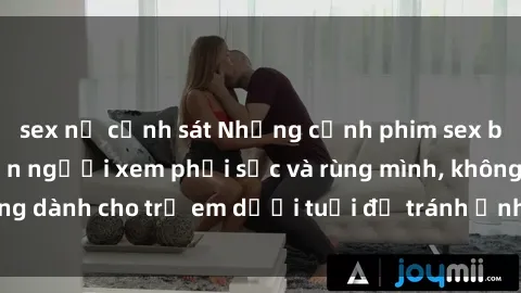 sex nữ cảnh sát Những cảnh phim sex bạo dâm nhóm khiến người xem phải sốc và rùng mình, không dành cho trẻ em dưới tuổi để tránh ảnh hưởng tiêu cực.
