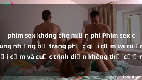 phim sex không che miễn phí Phim sex cosplay: Giấc mơ  cùng những bộ trang phục gợi cảm và cuộc trình diễn không thể cưỡng lại!
