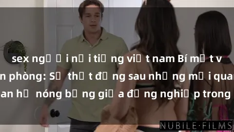 sex người nổi tiếng việt nam Bí mật về sex nhân viên văn phòng: Sự thật đằng sau những mối quan hệ nóng bỏng giữa đồng nghiệp trong môi trường làm việc.