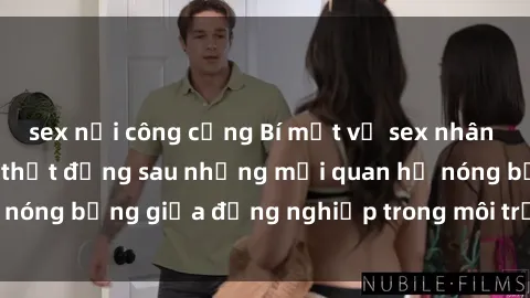 sex nơi công cộng Bí mật về sex nhân viên văn phòng: Sự thật đằng sau những mối quan hệ nóng bỏng giữa đồng nghiệp trong môi trường làm việc.