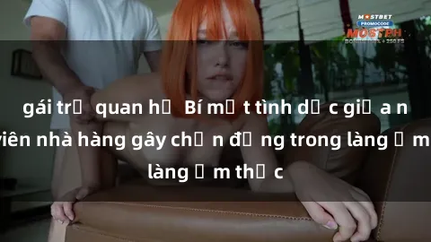 gái trẻ quan hệ Bí mật tình dục giữa nhân viên nhà hàng gây chấn động trong làng ẩm thực