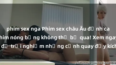 phim sex nga Phim sex châu Âu đỉnh cao: Top những bộ phim nóng bỏng không thể bỏ qua! Xem ngay để trải nghiệm những cảnh quay đầy kích thích và cuồng nhiệt.