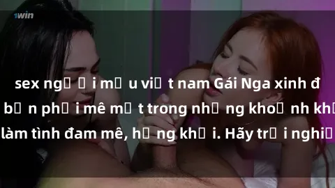 sex người mẫu việt nam Gái Nga xinh đẹp, tài năng khiến bạn phải mê mệt trong những khoảnh khắc làm tình đam mê, hứng khởi. Hãy trải nghiệm cùng họ ngay hôm nay!