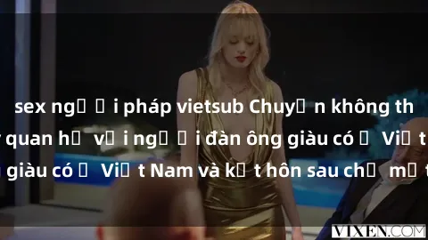 sex người pháp vietsub Chuyện không thể tin nổi: Gái Tây quan hệ với người đàn ông giàu có ở Việt Nam và kết hôn sau chỉ một tháng