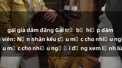 gái già dâm đãng Gái trẻ bị hiếp dâm bạo lực trong công viên: Nạn nhân kêu cứu mặc cho nhiều người đứng xem lạnh lùng