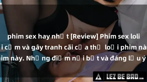phim sex hay nhất [Review] Phim sex loli: Đánh giá về sự gợi cảm và gây tranh cãi của thể loại phim này. Những điểm nổi bật và đáng lưu ý khi xem phim loli.