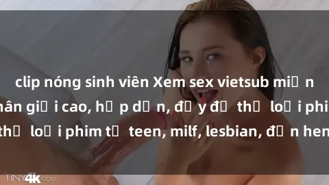 clip nóng sinh viên Xem sex vietsub miễn phí tại nhà, độ phân giải cao, hấp dẫn, đầy đủ thể loại phim từ teen, milf, lesbian, đến hentai và jav.
