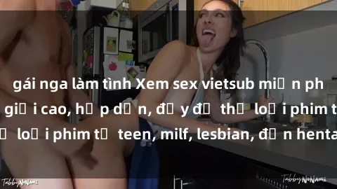 gái nga làm tình Xem sex vietsub miễn phí tại nhà, độ phân giải cao, hấp dẫn, đầy đủ thể loại phim từ teen, milf, lesbian, đến hentai và jav.