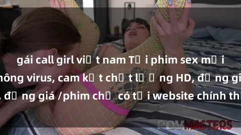 gái call girl việt nam Tải phim sex mới nhất cực nhanh không virus, cam kết chất lượng HD, đồng giá /phim chỉ có tại website chính thức. Đặt ngay!