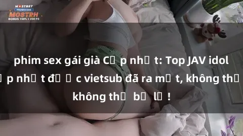 phim sex gái già Cập nhật: Top JAV idol xinh đẹp nhất được vietsub đã ra mắt, không thể bỏ lỡ!
