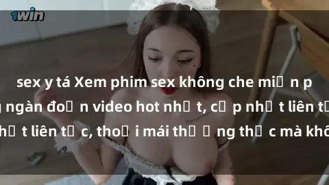 sex y tá Xem phim sex không che miễn phí tại đây – Hàng ngàn đoạn video hot nhất, cập nhật liên tục, thoải mái thưởng thức mà không tốn kém.