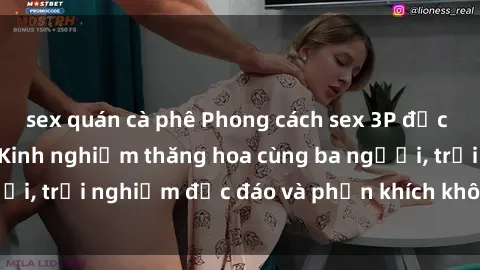 sex quán cà phê Phong cách sex 3P độc đáo tại Việt Nam: Kinh nghiệm thăng hoa cùng ba người, trải nghiệm độc đáo và phấn khích không thể bỏ lỡ!
