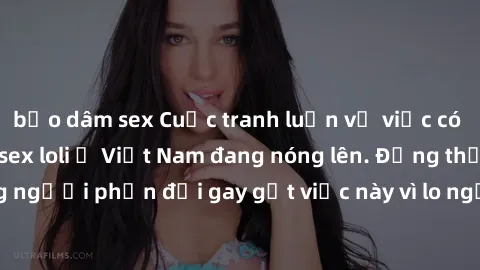 bạo dâm sex Cuộc tranh luận về việc có nên hợp pháp hóa sex loli ở Việt Nam đang nóng lên. Đồng thời, cũng có những người phản đối gay gắt việc này vì lo ngại về tác động tiêu cực lên trẻ em và xã hội